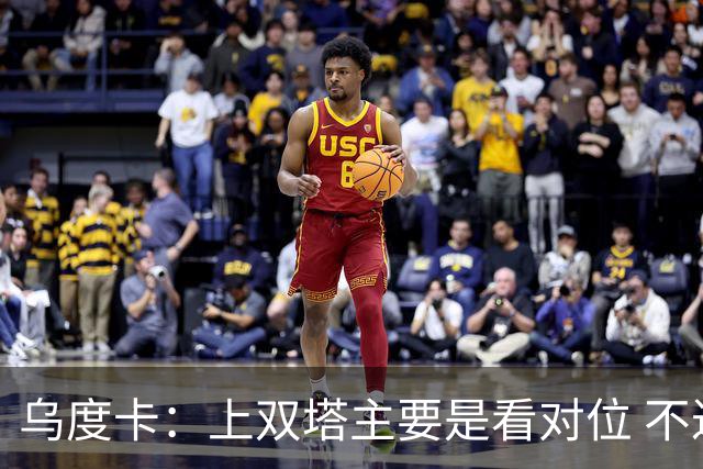 乌度卡：上双塔主要是看对位 不过面对任何对手这套阵容都有底气