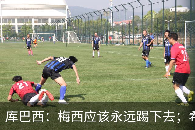 库巴西：梅西应该永远踢下去；希望巴萨为他举办一场致敬赛